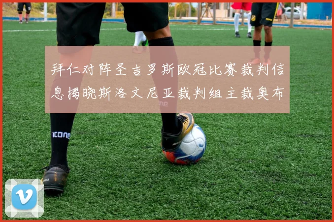 拜仁对阵圣吉罗斯欧冠比赛裁判信息揭晓斯洛文尼亚裁判组主裁奥布雷诺维奇执法