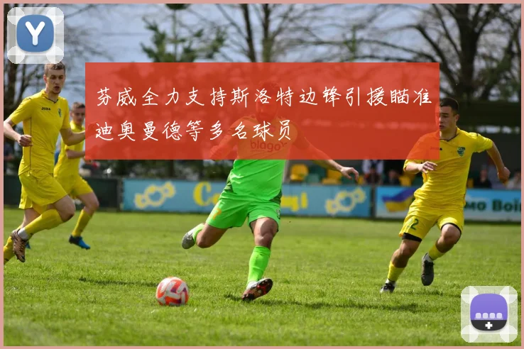 芬威全力支持斯洛特边锋引援瞄准迪奥曼德等多名球员