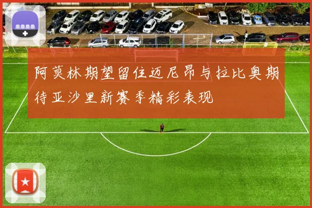 阿莫林期望留住迈尼昂与拉比奥期待亚沙里新赛季精彩表现