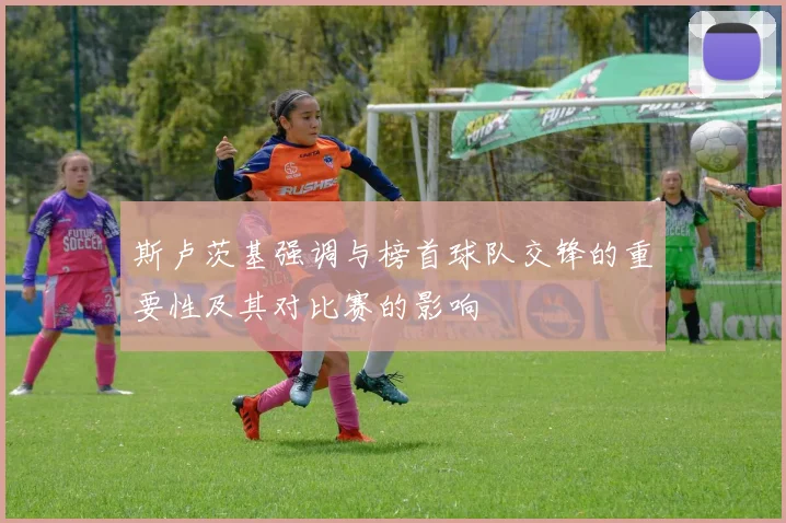 斯卢茨基强调与榜首球队交锋的重要性及其对比赛的影响