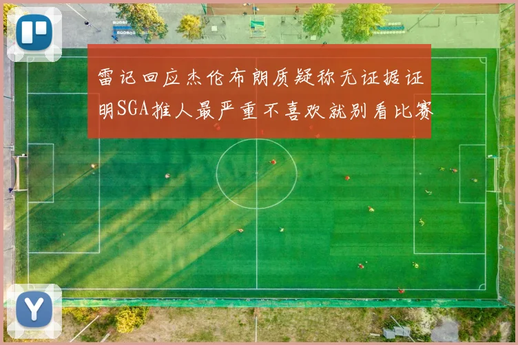 雷记回应杰伦布朗质疑称无证据证明SGA推人最严重不喜欢就别看比赛