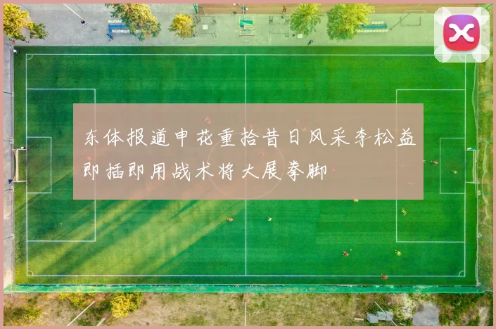 东体报道申花重拾昔日风采李松益即插即用战术将大展拳脚